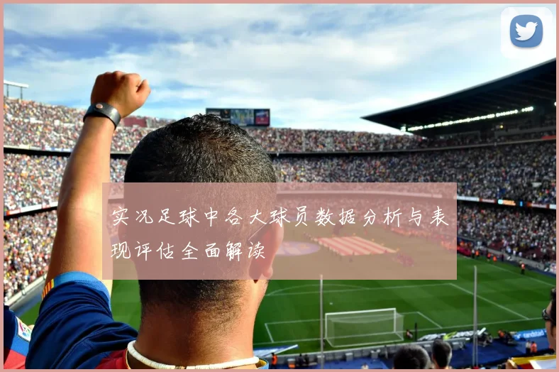 实况足球中各大球员数据分析与表现评估全面解读