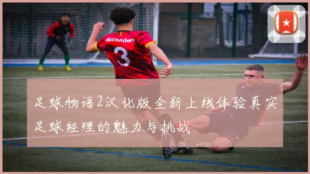 足球物语2汉化版全新上线体验真实足球经理的魅力与挑战