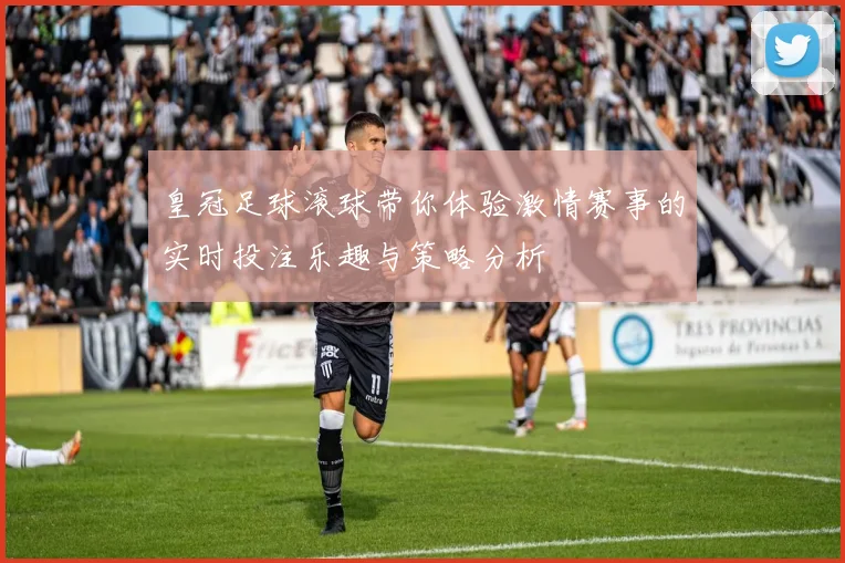 皇冠足球滚球带你体验激情赛事的实时投注乐趣与策略分析